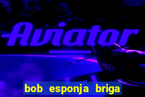 bob esponja briga nos corais